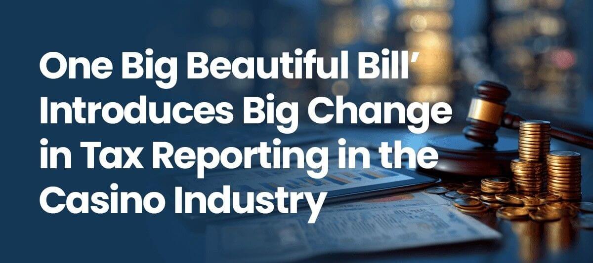 ‘One Big Beautiful Bill’ Introduces Big Change in Tax Reporting in the Casino Industry